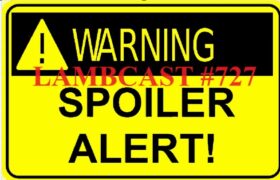 Lambcast #727  “Spoiler Alert!”